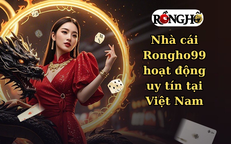 Nhà cái Rongho99 hoạt động uy tín tại Việt Nam